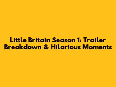 Little Britain Season 1: Trailer Breakdown & Hilarious Moments