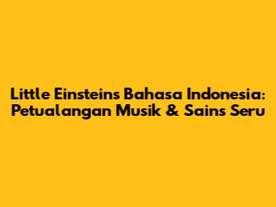 Little Einsteins Bahasa Indonesia: Petualangan Musik & Sains Seru