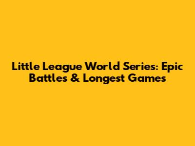 Little League World Series: Epic Battles & Longest Games