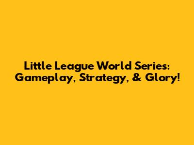 Little League World Series: Gameplay, Strategy, & Glory!