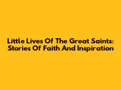 Little Lives Of The Great Saints: Stories Of Faith And Inspiration