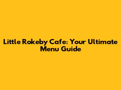 Little Rokeby Cafe: Your Ultimate Menu Guide