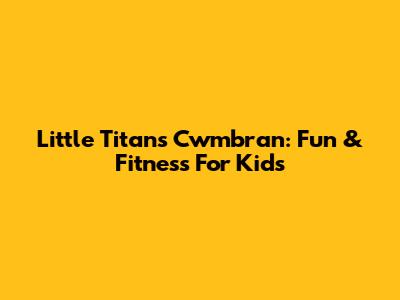 Little Titans Cwmbran: Fun & Fitness For Kids