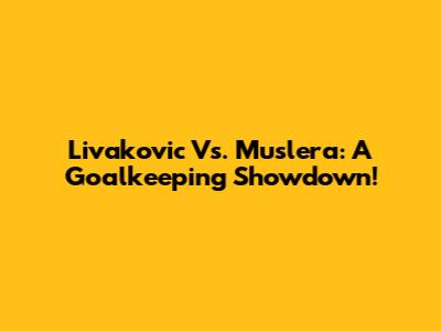 Livakovic Vs. Muslera: A Goalkeeping Showdown!