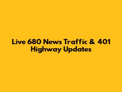 Live 680 News Traffic & 401 Highway Updates