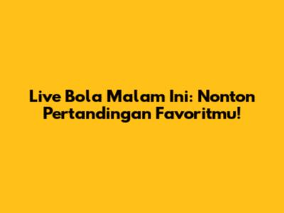 Live Bola Malam Ini: Nonton Pertandingan Favoritmu!