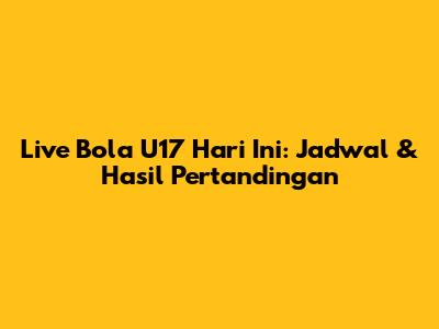 Live Bola U17 Hari Ini: Jadwal & Hasil Pertandingan