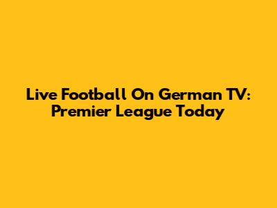 Live Football On German TV: Premier League Today