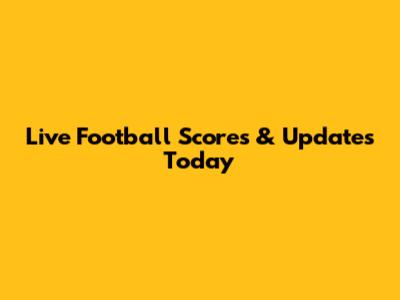 Live Football Scores & Updates Today
