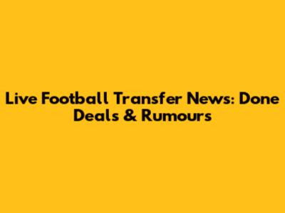 Live Football Transfer News: Done Deals & Rumours
