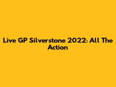 Live GP Silverstone 2022: All The Action
