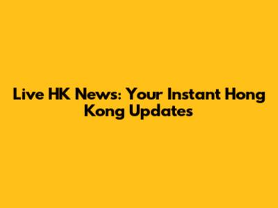 Live HK News: Your Instant Hong Kong Updates