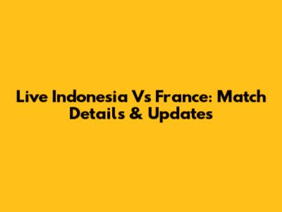 Live Indonesia Vs France: Match Details & Updates