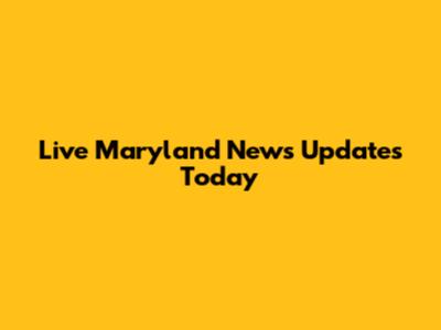 Live Maryland News Updates Today
