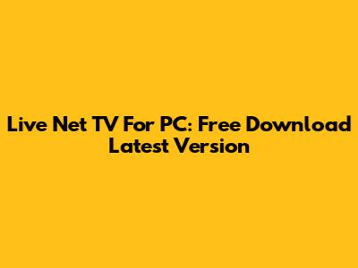 Live Net TV For PC: Free Download Latest Version
