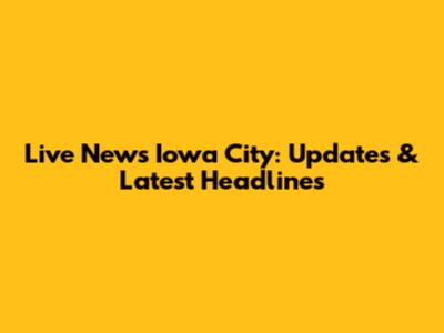Live News Iowa City: Updates & Latest Headlines