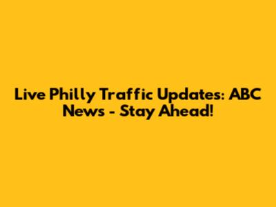 Live Philly Traffic Updates: ABC News - Stay Ahead!