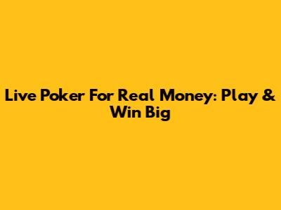 Live Poker For Real Money: Play & Win Big