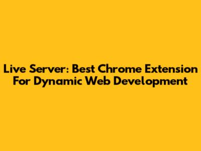 Live Server: Best Chrome Extension For Dynamic Web Development
