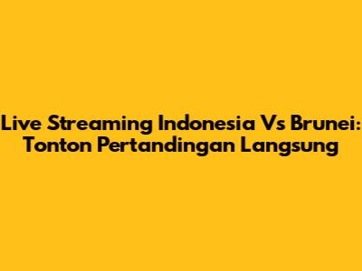 Live Streaming Indonesia Vs Brunei: Tonton Pertandingan Langsung