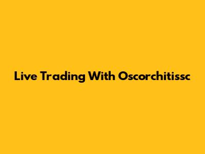 Live Trading With Oscorchitissc