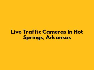 Live Traffic Cameras In Hot Springs, Arkansas
