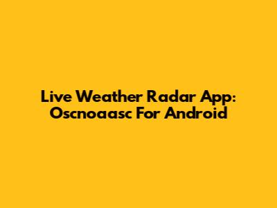 Live Weather Radar App: Oscnoaasc For Android