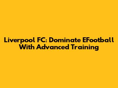 Liverpool FC: Dominate EFootball With Advanced Training