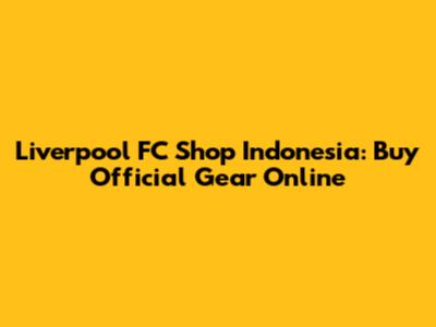 Liverpool FC Shop Indonesia: Buy Official Gear Online