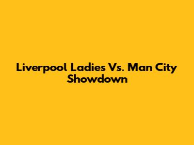 Liverpool Ladies Vs. Man City Showdown