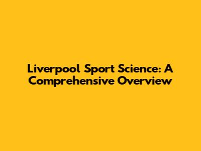 Liverpool Sport Science: A Comprehensive Overview