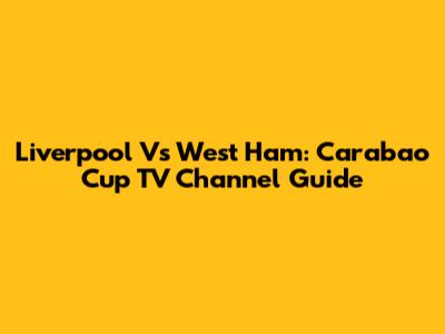 Liverpool Vs West Ham: Carabao Cup TV Channel Guide
