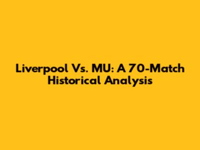 Liverpool Vs. MU: A 70-Match Historical Analysis