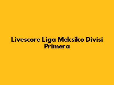 Livescore Liga Meksiko Divisi Primera