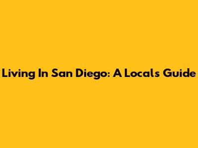 Living In San Diego: A Local's Guide