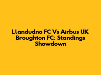 Llandudno FC Vs Airbus UK Broughton FC: Standings Showdown
