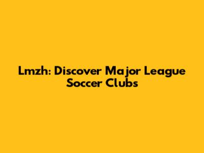 Lmzh: Discover Major League Soccer Clubs