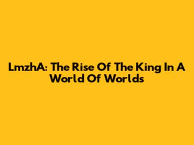 LmzhA: The Rise Of The King In A World Of Worlds