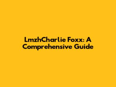 LmzhCharlie Foxx: A Comprehensive Guide
