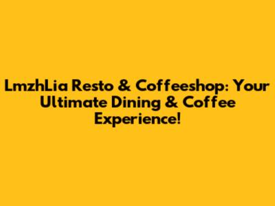 LmzhLia Resto & Coffeeshop: Your Ultimate Dining & Coffee Experience!