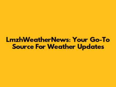 LmzhWeatherNews: Your Go-To Source For Weather Updates
