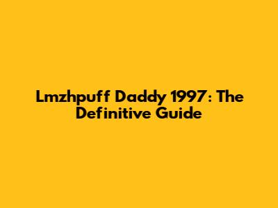 Lmzhpuff Daddy 1997: The Definitive Guide