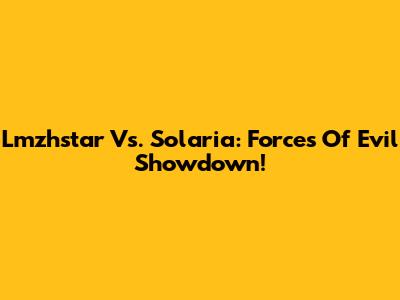 Lmzhstar Vs. Solaria: Forces Of Evil Showdown!