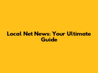 Local Net News: Your Ultimate Guide
