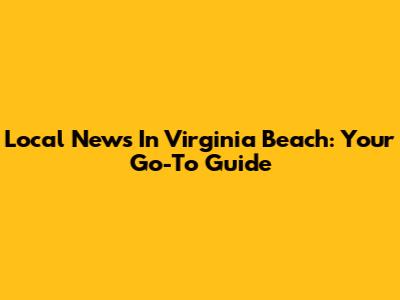 Local News In Virginia Beach: Your Go-To Guide