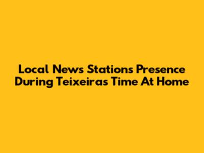 Local News Station's Presence During Teixeira's Time At Home