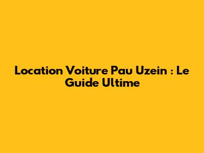 Location Voiture Pau Uzein : Le Guide Ultime