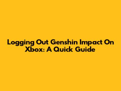 Logging Out Genshin Impact On Xbox: A Quick Guide