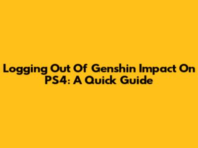 Logging Out Of Genshin Impact On PS4: A Quick Guide