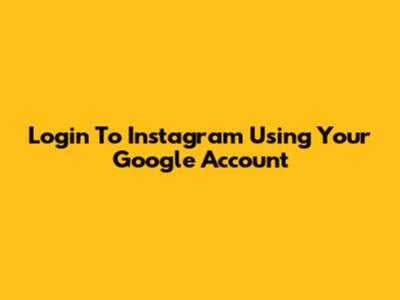 Login To Instagram Using Your Google Account